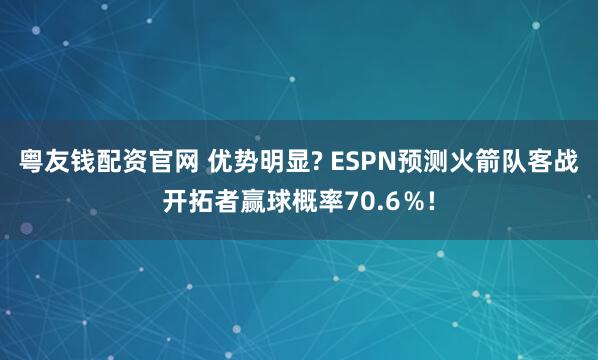 粤友钱配资官网 优势明显? ESPN预测火箭队客战开拓者赢球概率70.6％!