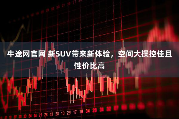 牛途网官网 新SUV带来新体验，空间大操控佳且性价比高