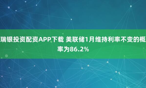 瑞银投资配资APP下载 美联储1月维持利率不变的概率为86.2%