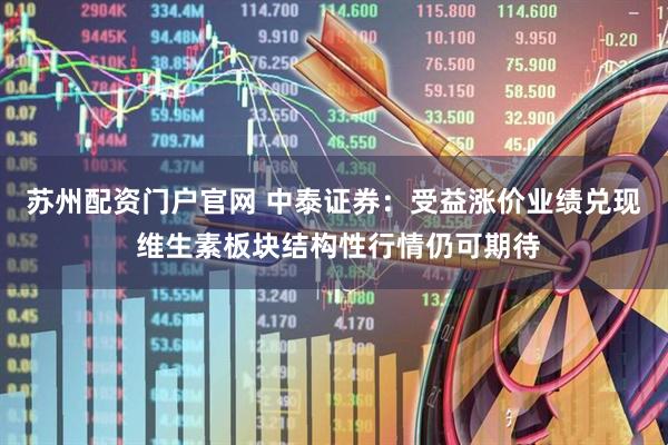 苏州配资门户官网 中泰证券：受益涨价业绩兑现 维生素板块结构性行情仍可期待