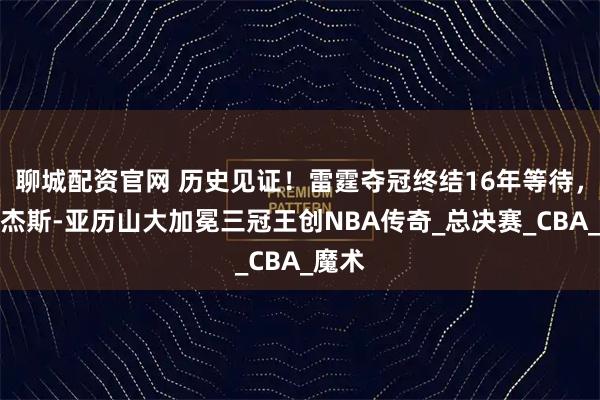 聊城配资官网 历史见证！雷霆夺冠终结16年等待，吉尔杰斯-亚历山大加冕三冠王创NBA传奇_总决赛_CBA_魔术