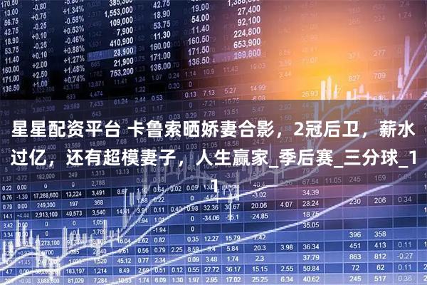 星星配资平台 卡鲁索晒娇妻合影，2冠后卫，薪水过亿，还有超模妻子，人生赢家_季后赛_三分球_1