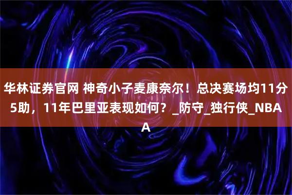 华林证券官网 神奇小子麦康奈尔！总决赛场均11分5助，11年巴里亚表现如何？_防守_独行侠_NBA