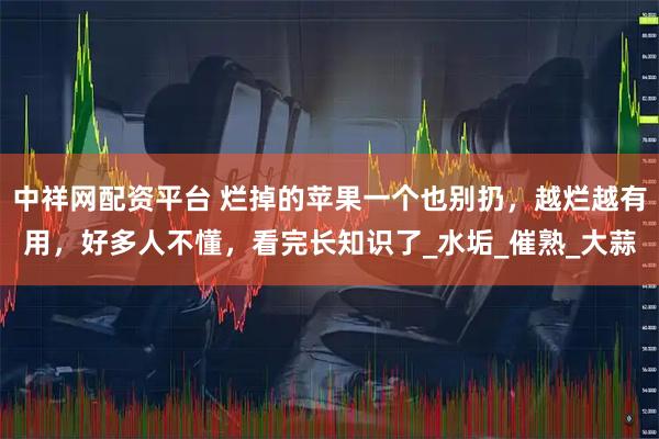 中祥网配资平台 烂掉的苹果一个也别扔，越烂越有用，好多人不懂，看完长知识了_水垢_催熟_大蒜