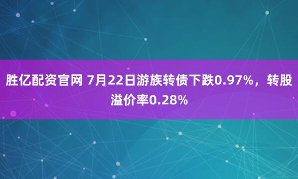 胜亿配资官网 7月22日游族转债下跌0.97%，转股溢价率0.28%