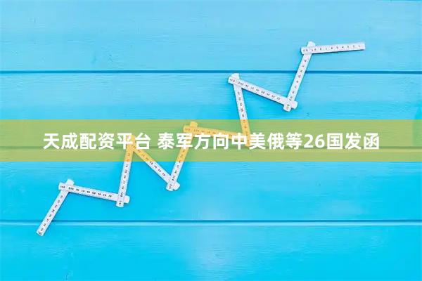 天成配资平台 泰军方向中美俄等26国发函