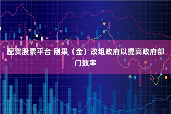 配资股票平台 刚果（金）改组政府以提高政府部门效率