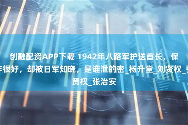 创融配资APP下载 1942年八路军护送首长，保密工作很好，却被日军知晓，是谁泄的密_杨升堂_刘贤权_张治安