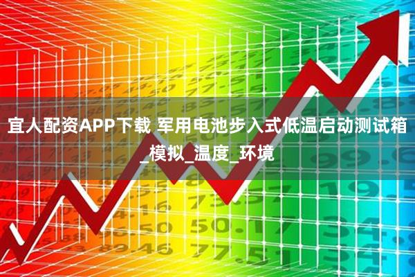 宜人配资APP下载 军用电池步入式低温启动测试箱_模拟_温度_环境