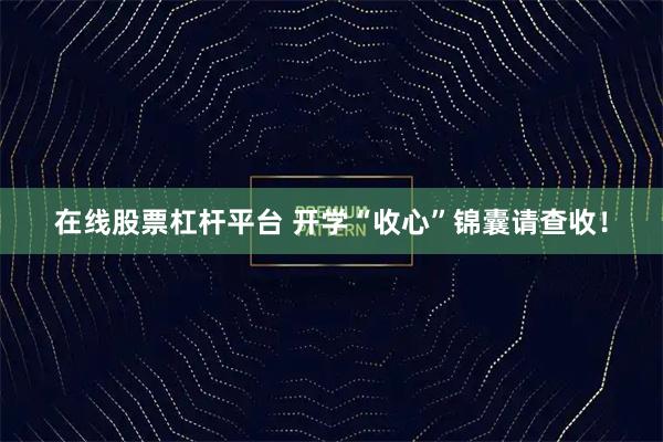 在线股票杠杆平台 开学“收心”锦囊请查收！