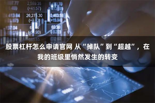 股票杠杆怎么申请官网 从“掉队”到“超越”，在我的班级里悄然发生的转变