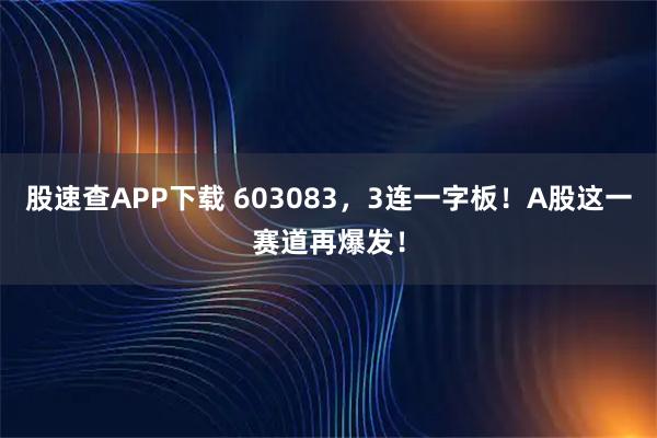 股速查APP下载 603083，3连一字板！A股这一赛道再爆发！