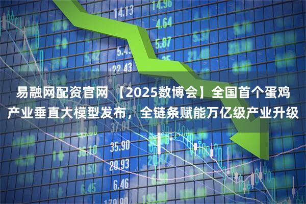 易融网配资官网 【2025数博会】全国首个蛋鸡产业垂直大模型发布，全链条赋能万亿级产业升级