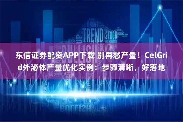 东信证券配资APP下载 别再愁产量!CelGrid外泌体产量优化实例:步骤清晰,好落地