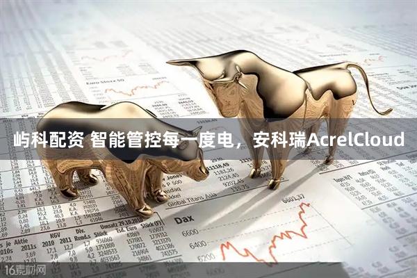 屿科配资 智能管控每一度电，安科瑞AcrelCloud