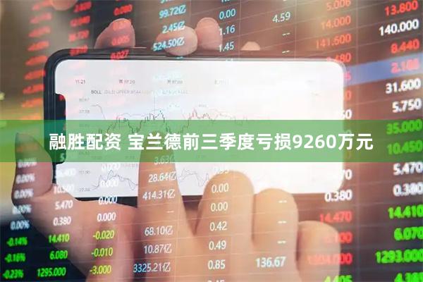 融胜配资 宝兰德前三季度亏损9260万元