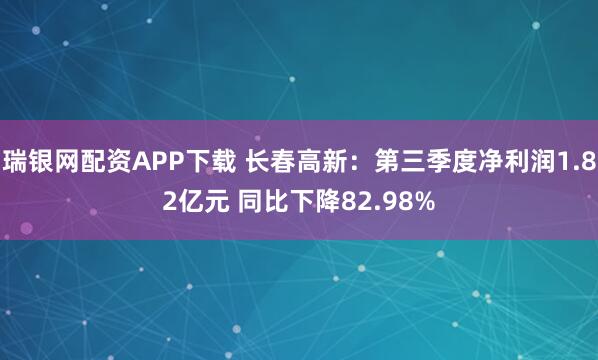 瑞银网配资APP下载 长春高新：第三季度净利润1.82亿元 同比下降82.98%